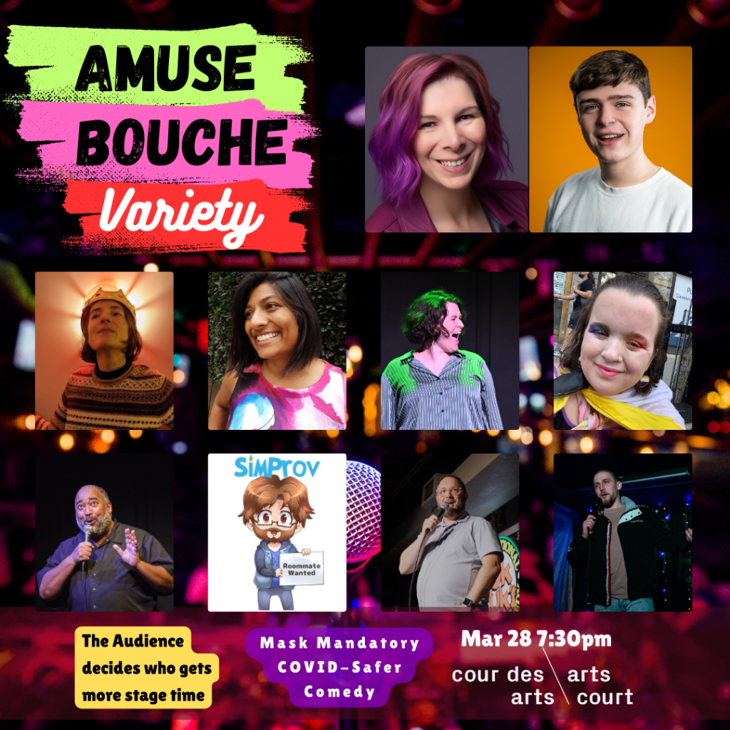Amuse Bouche Variety
performer photo order:
Laura-Lee Balkwill
Alex Callahan
Sophie Sublime
Olive Folsetter
Seema Rani
Michel Carpentier
The Velvet Duke
SimProv
Claire Biddiscombe
Brytn Beggs