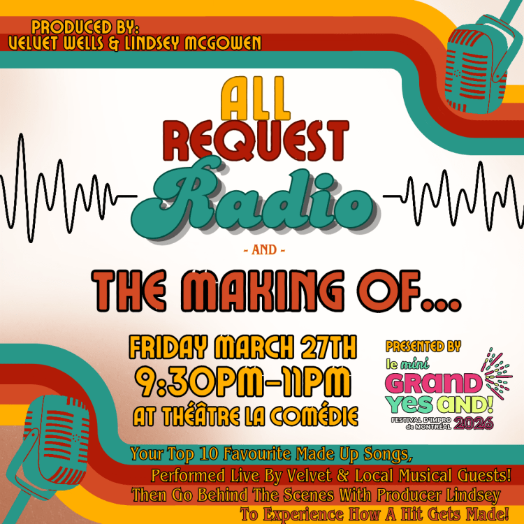 Produced by: Velvet Wells & Lindsey McGowen
All Request Radio & The Making Of...
Friday, March 27
9:30-11pm
At Théâtre la Comédie
Presented by
Le mini GRAND YES AND!
Festival d'Improv de Montreal

Your Top 10 Favourite Made Up Songs,  Performed Live By Velvet & Local Musical Guests! Then Go Behind The Scenes With Producer Lindsey To Experience How A Hit Gets Made!